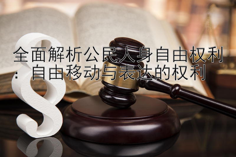 全面解析公民人身自由权利：自由移动与表达的权利