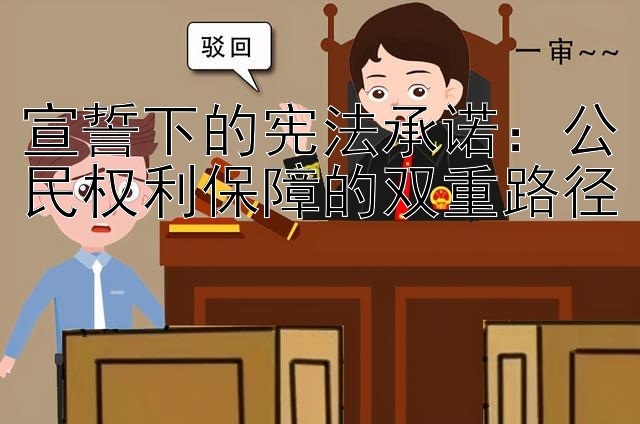 宣誓下的宪法承诺：公民权利保障的双重路径