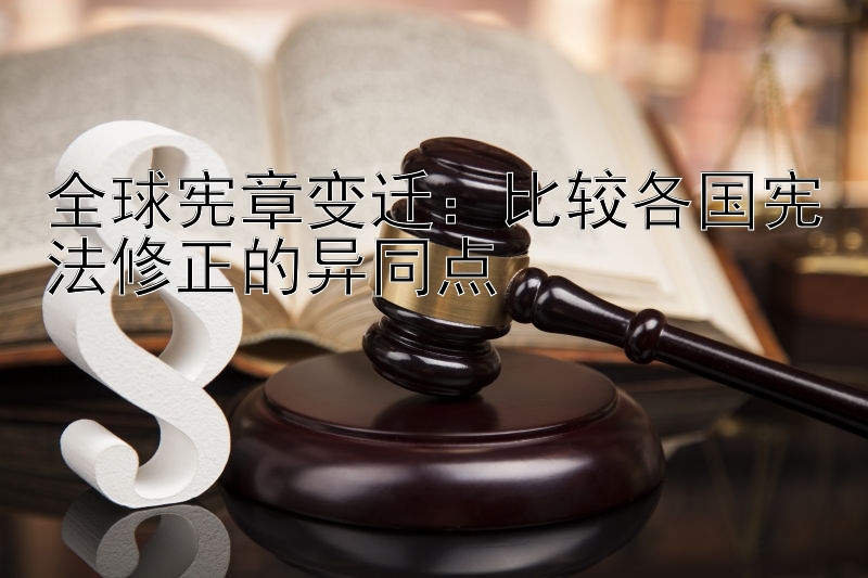 全球宪章变迁：比较各国宪法修正的异同点