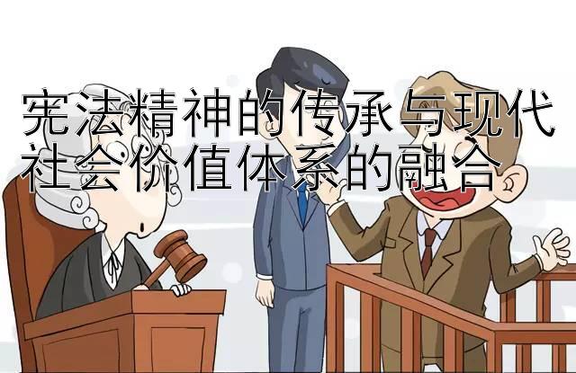 宪法精神的传承与现代社会价值体系的融合