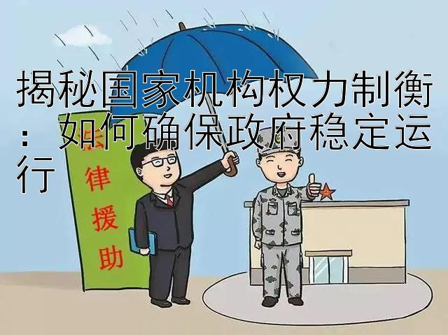 揭秘国家机构权力制衡：如何确保政府稳定运行