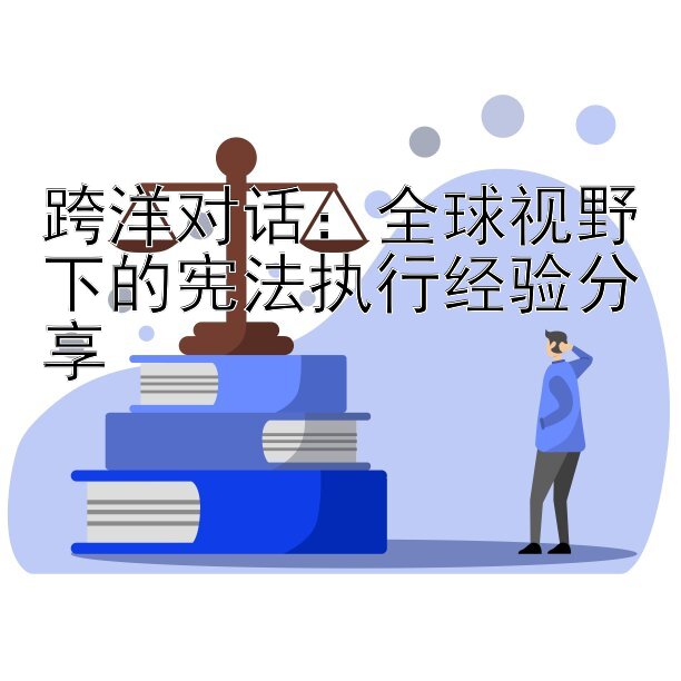 跨洋对话：全球视野下的宪法执行经验分享