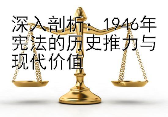 深入剖析：1946年宪法的历史推力与现代价值