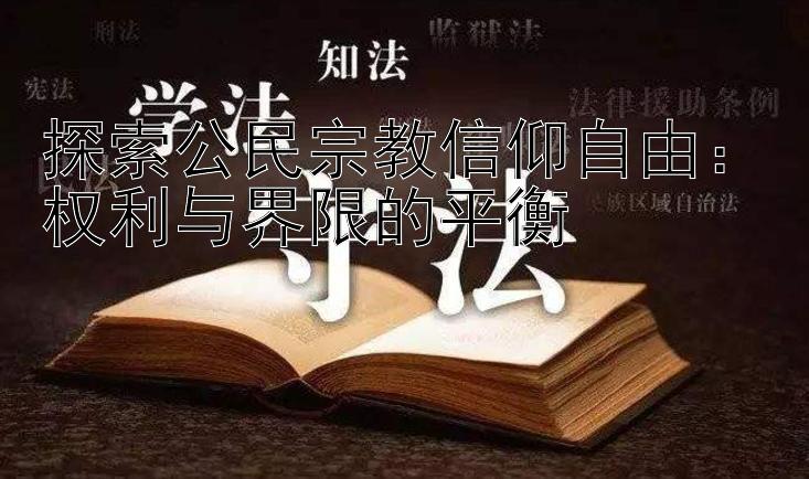 探索公民宗教信仰自由：权利与界限的平衡