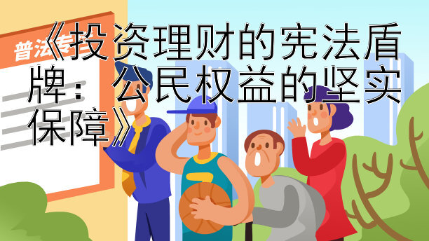 《投资理财的宪法盾牌：公民权益的坚实保障》