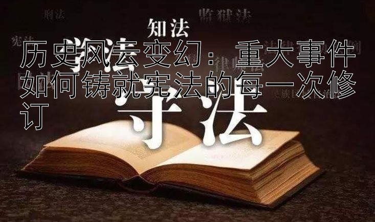 历史风云变幻：重大事件如何铸就宪法的每一次修订