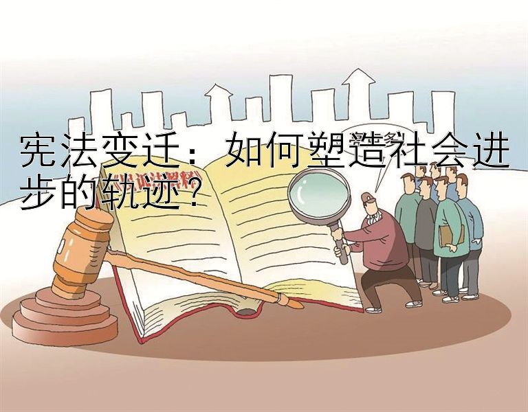 宪法变迁：如何塑造社会进步的轨迹？