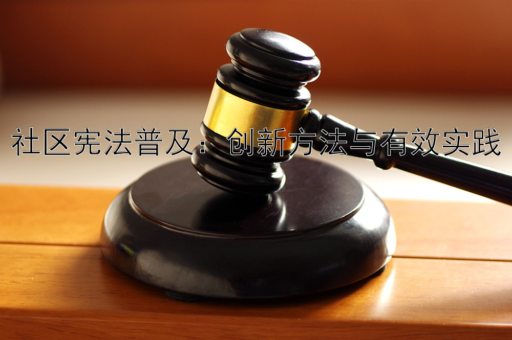 社区宪法普及：创新方法与有效实践