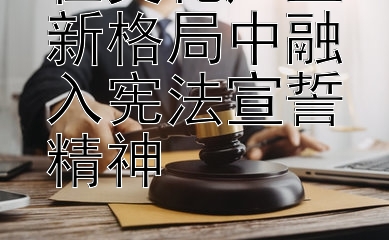 在文化产业新格局中融入宪法宣誓精神