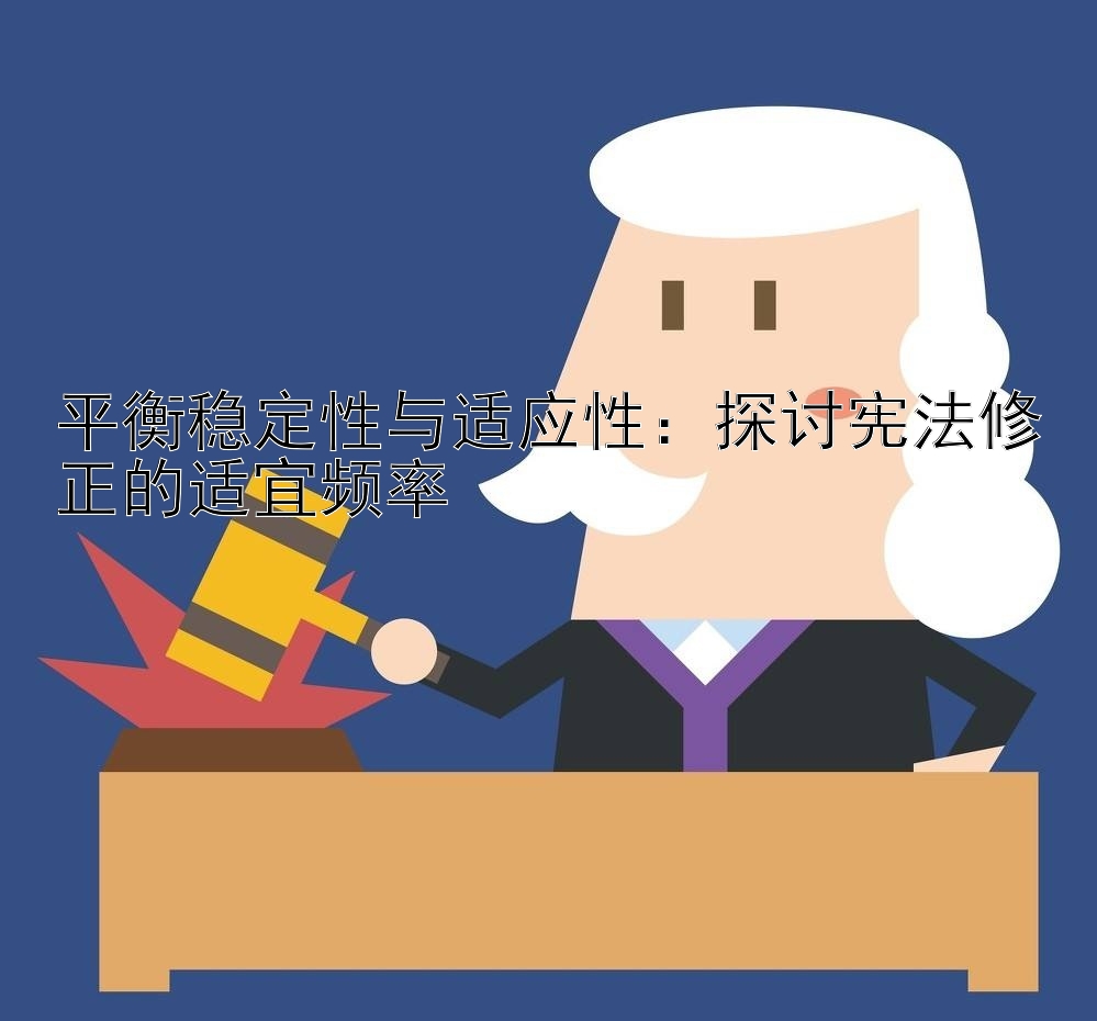 平衡稳定性与适应性：探讨宪法修正的适宜频率