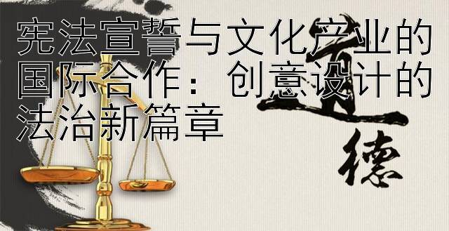 宪法宣誓与文化产业的国际合作：创意设计的法治新篇章