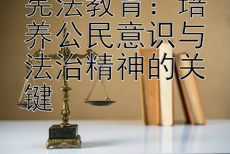 宪法教育：培养公民意识与法治精神的关键