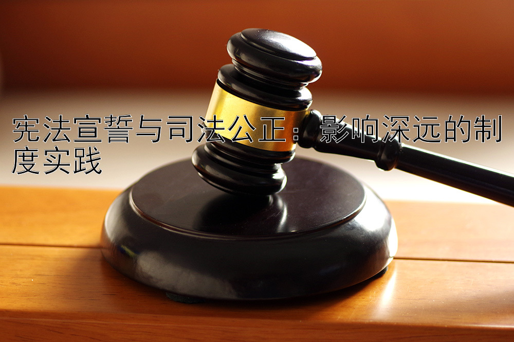 宪法宣誓与司法公正：影响深远的制度实践