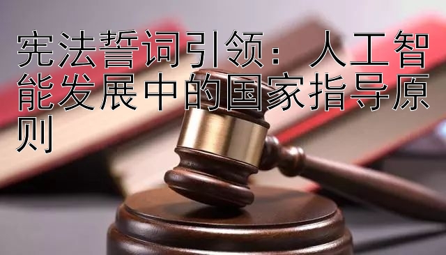 宪法誓词引领：人工智能发展中的国家指导原则