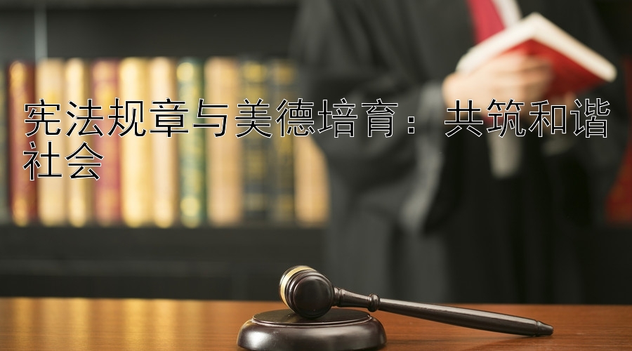 宪法规章与美德培育：共筑和谐社会