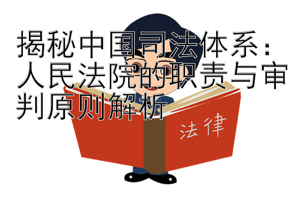 揭秘中国司法体系：人民法院的职责与审判原则解析