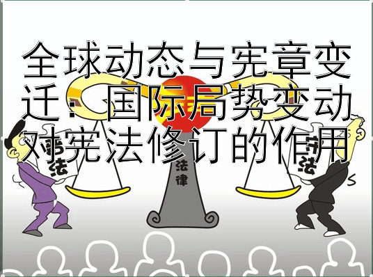 全球动态与宪章变迁：国际局势变动对宪法修订的作用