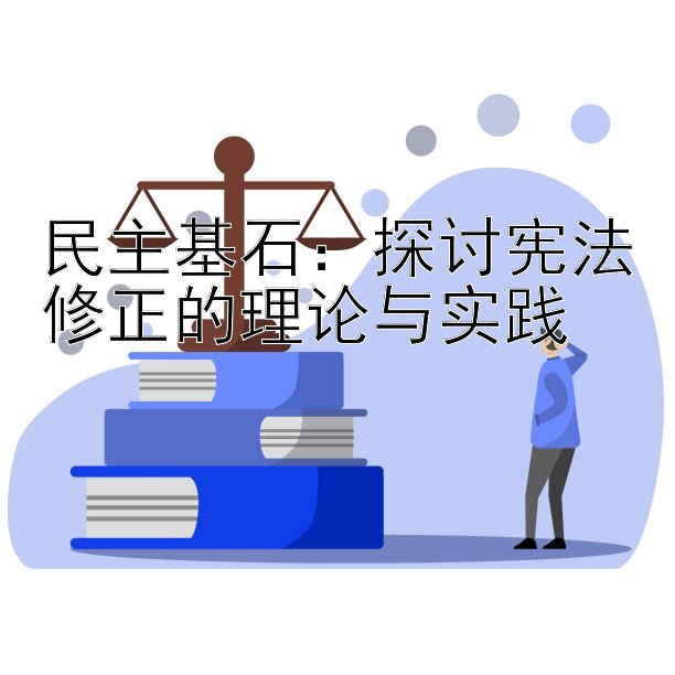 民主基石：探讨宪法修正的理论与实践