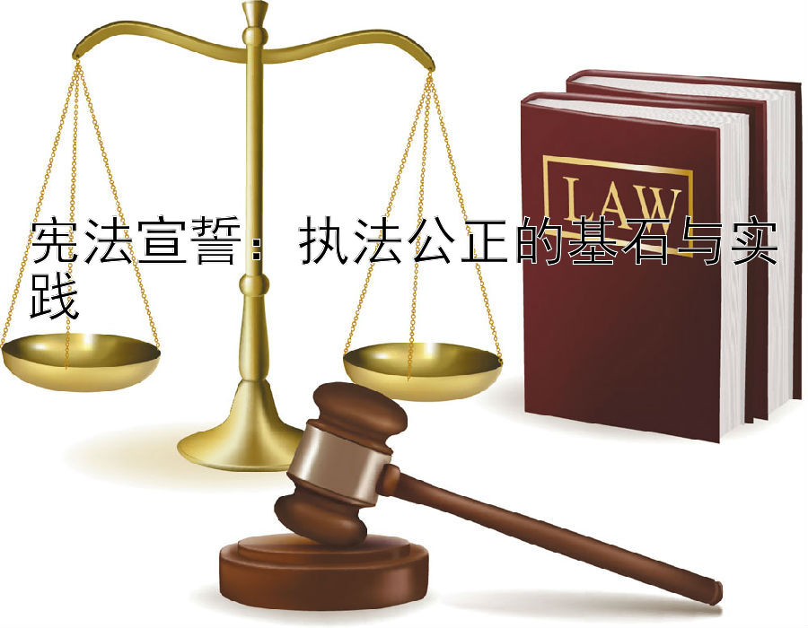 宪法宣誓：执法公正的基石与实践