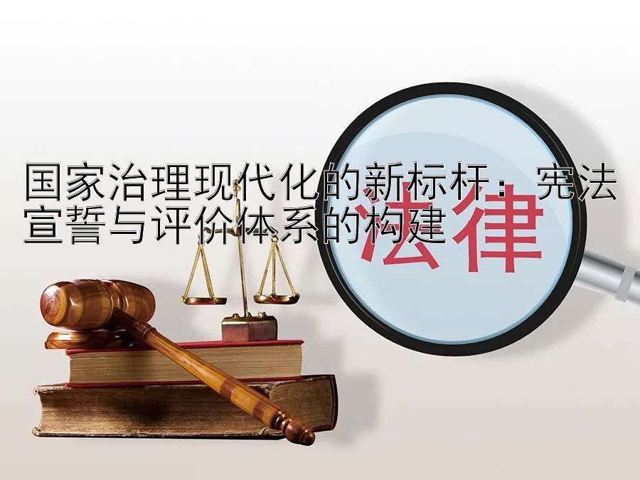 国家治理现代化的新标杆：宪法宣誓与评价体系的构建