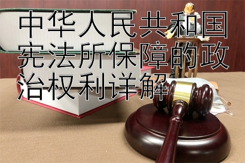 中华人民共和国宪法所保障的政治权利详解