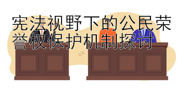 宪法视野下的公民荣誉权保护机制探讨