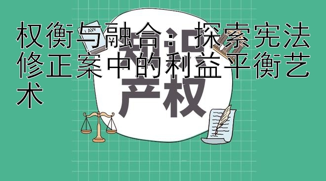 权衡与融合：探索宪法修正案中的利益平衡艺术