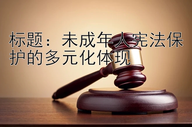 标题：未成年人宪法保护的多元化体现