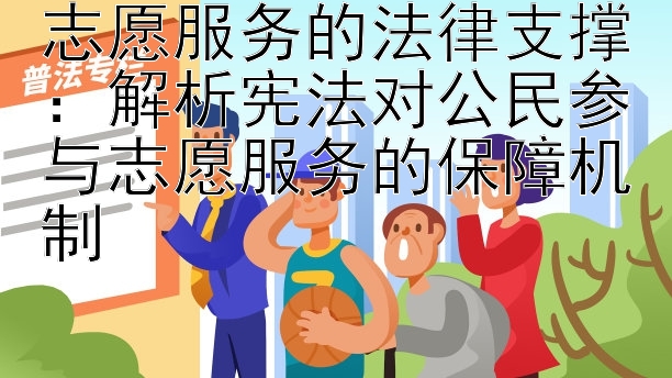 志愿服务的法律支撑：解析宪法对公民参与志愿服务的保障机制