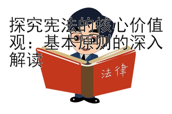 探究宪法的核心价值观：基本原则的深入解读