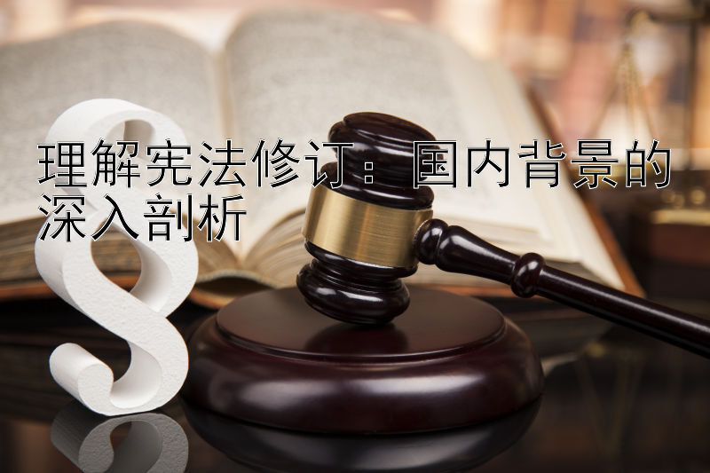 理解宪法修订：国内背景的深入剖析