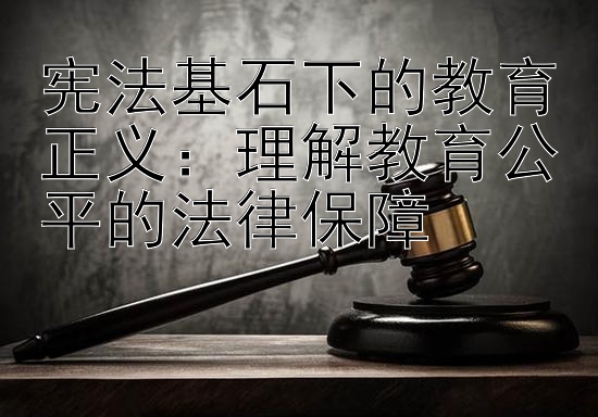 宪法基石下的教育正义：理解教育公平的法律保障