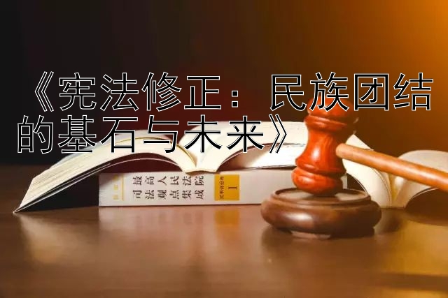 《宪法修正：民族团结的基石与未来》