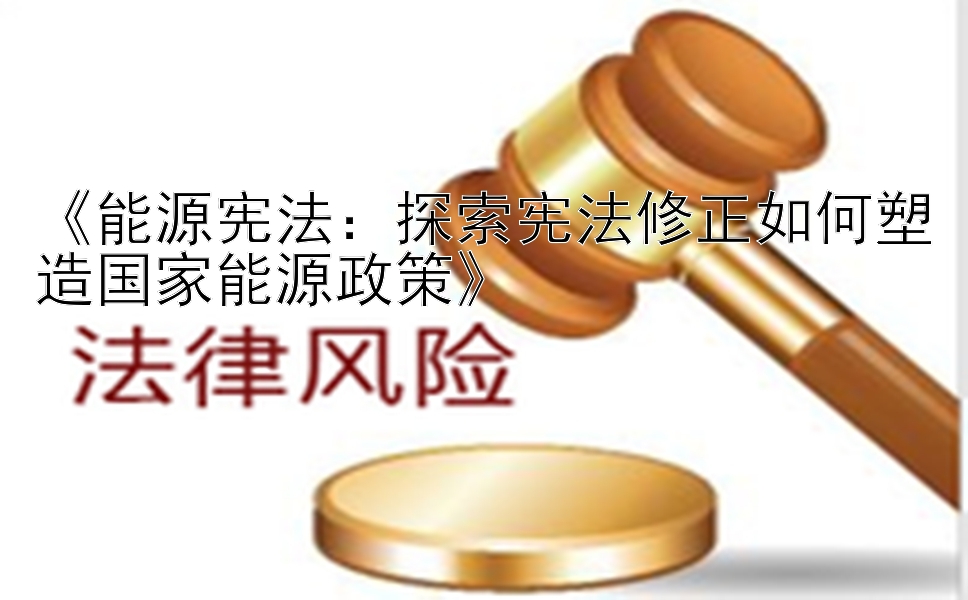 《能源宪法：探索宪法修正如何塑造国家能源政策》