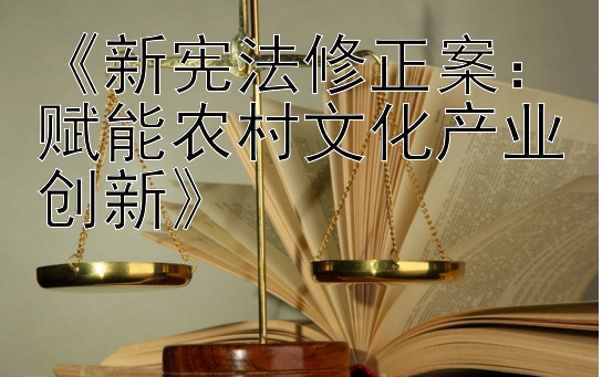 《新宪法修正案：赋能农村文化产业创新》