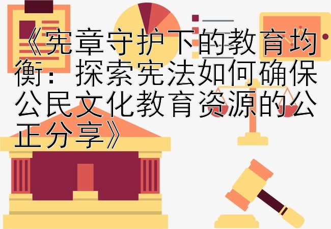 《宪章守护下的教育均衡：探索宪法如何确保公民文化教育资源的公正分享》