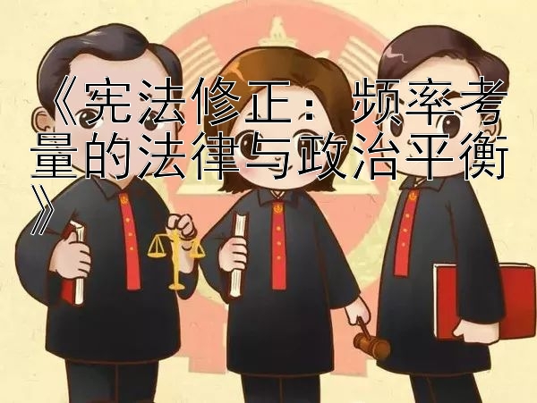 《宪法修正：频率考量的法律与政治平衡》