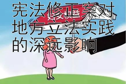 宪法修正案对地方立法实践的深远影响