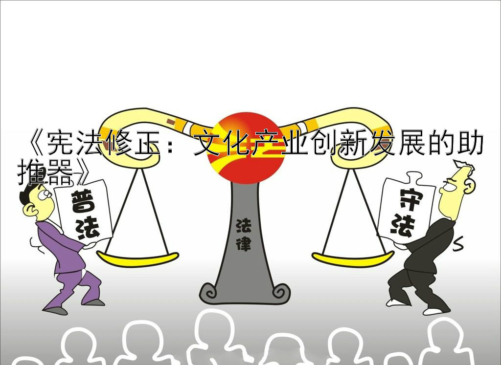 《宪法修正：文化产业创新发展的助推器》