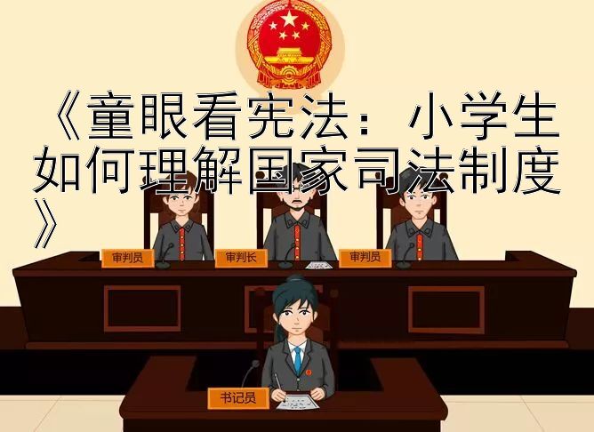 《童眼看宪法：小学生如何理解国家司法制度》