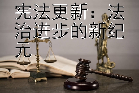 宪法更新：法治进步的新纪元