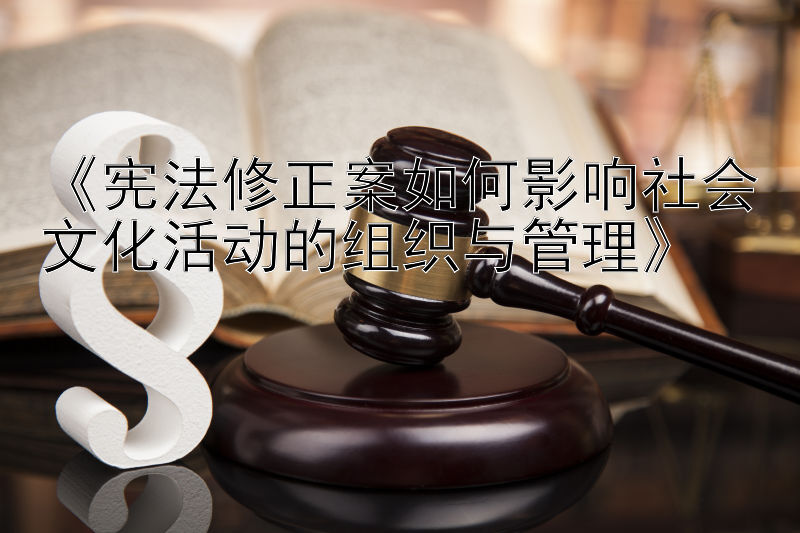 《宪法修正案如何影响社会文化活动的组织与管理》