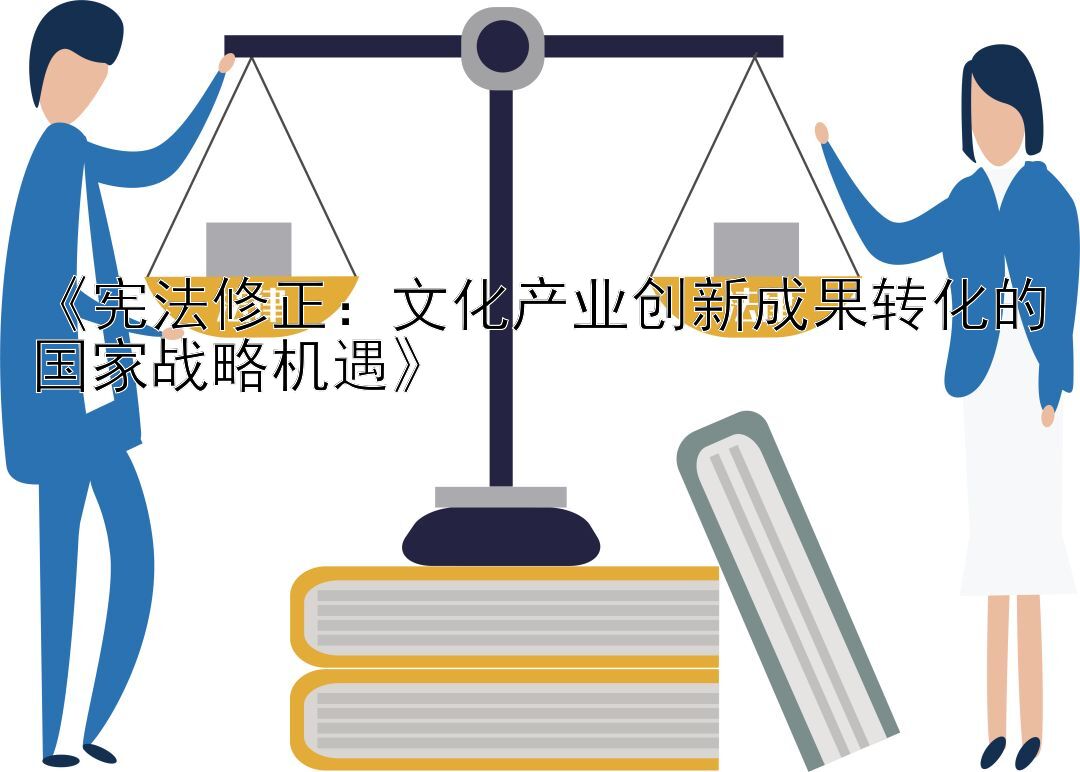 《宪法修正：文化产业创新成果转化的国家战略机遇》