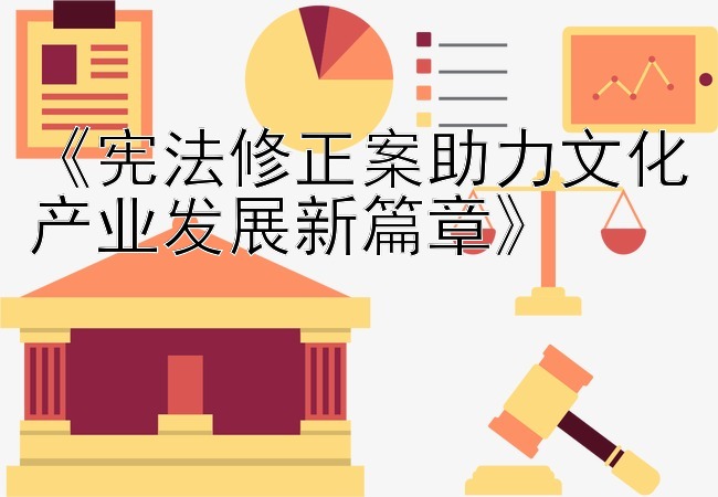 《宪法修正案助力文化产业发展新篇章》