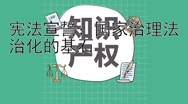 宪法宣誓：国家治理法治化的基石