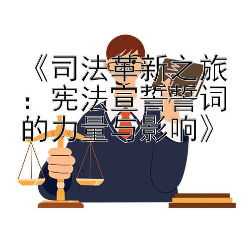 《司法革新之旅：宪法宣誓誓词的力量与影响》