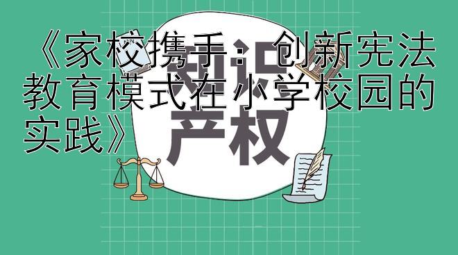 《家校携手：创新宪法教育模式在小学校园的实践》