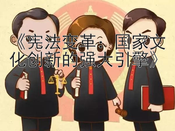 《宪法变革：国家文化创新的强大引擎》