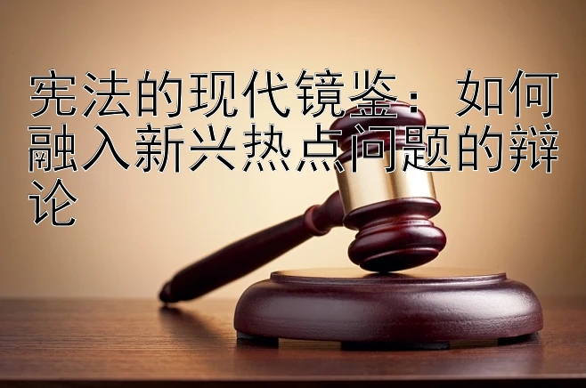 宪法的现代镜鉴：如何融入新兴热点问题的辩论