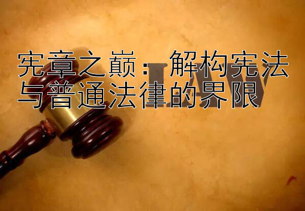 宪章之巅：解构宪法与普通法律的界限